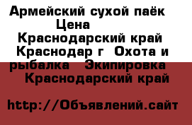 Армейский сухой паёк › Цена ­ 350 - Краснодарский край, Краснодар г. Охота и рыбалка » Экипировка   . Краснодарский край